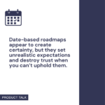 Date-based roadmaps create an illusion of certainty but often lead to unrealistic expectations and loss of trust when deadlines are missed.