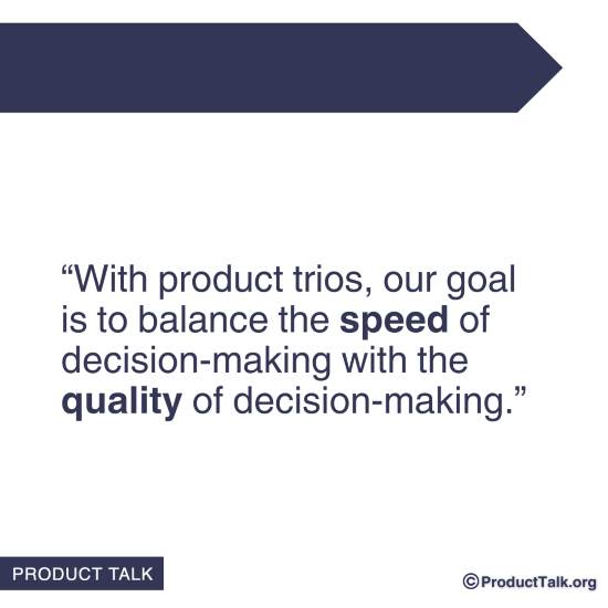 A quote that states: "With product trios, our goal is to balance the speed of decision-making with the quality of decision-making."