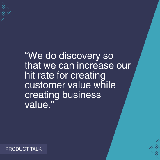 A quote explaining the purpose of discovery in product development: "We do discovery so that we can increase our hit rate for creating customer value while creating business value.” The image features a dark blue background with turquoise accents, labeled "Product Talk."