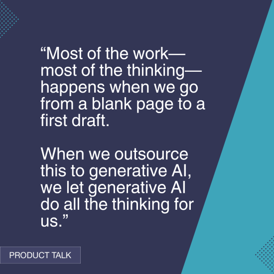 A quote emphasizing the importance of human thinking in the creative process: "Most of the work—most of the thinking—happens when we go from a blank page to a first draft. When we outsource this to generative AI, we let generative AI do all the thinking for us.” The image has a dark blue background and turquoise accents, labeled "Product Talk."